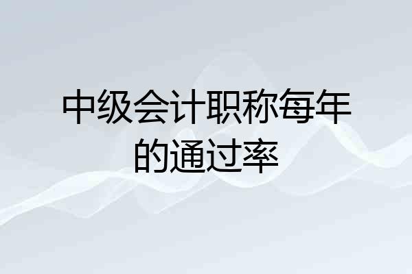 中级会计职称每年的通过率