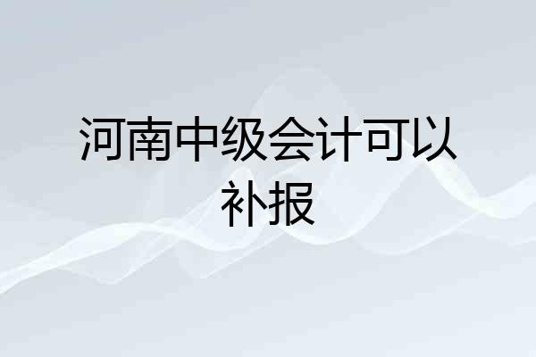 河南中级会计可以补报