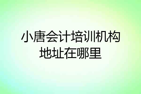 小唐会计培训机构地址在哪里