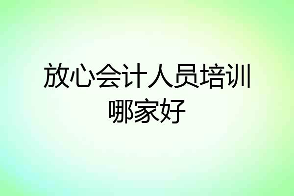 放心会计人员培训哪家好