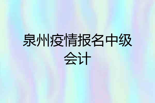 泉州疫情报名中级会计