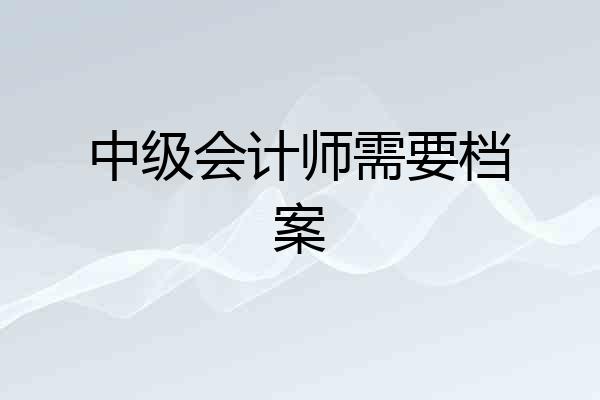 中级会计师需要档案