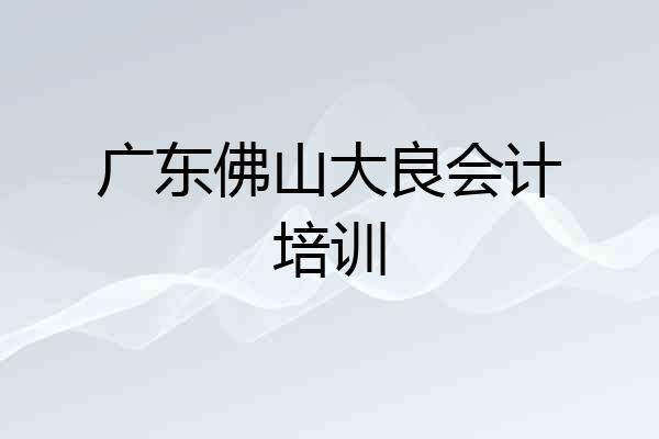 广东佛山大良会计培训