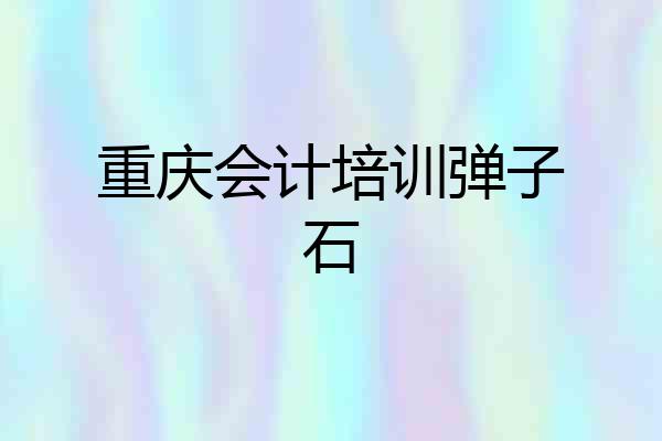 重庆会计培训弹子石
