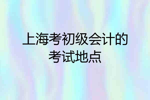 上海考初级会计的考试地点