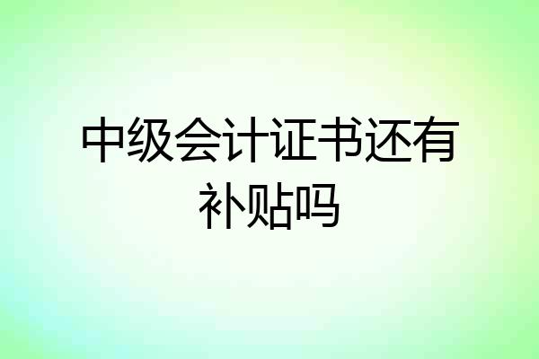 中级会计证书还有补贴吗