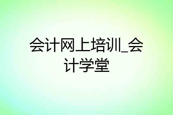 会计网上培训_会计学堂