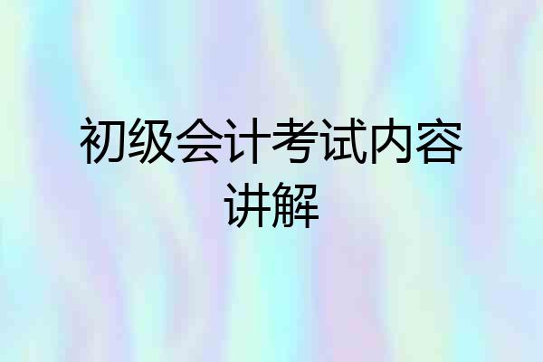 初级会计考试内容讲解