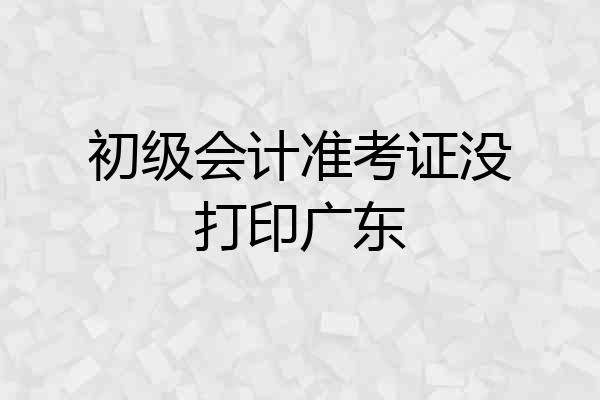 初级会计准考证没打印广东