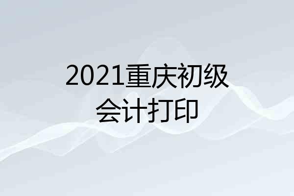2021重庆初级会计打印
