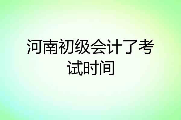 河南初级会计了考试时间