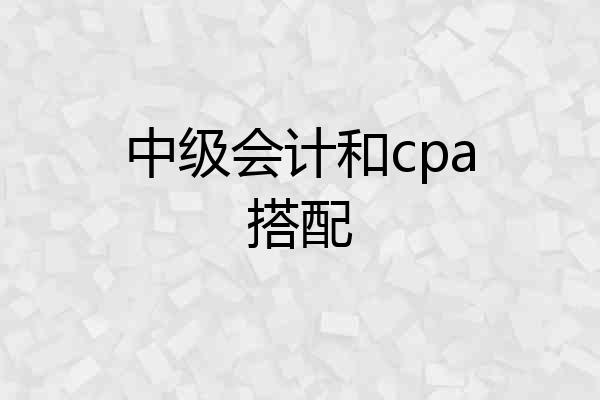 中级会计和cpa搭配
