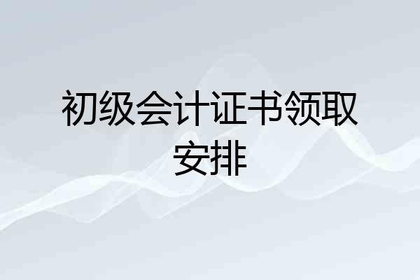 初级会计证书领取安排