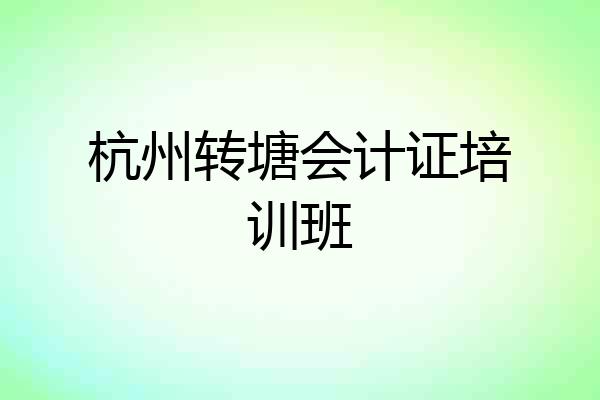 杭州转塘会计证培训班