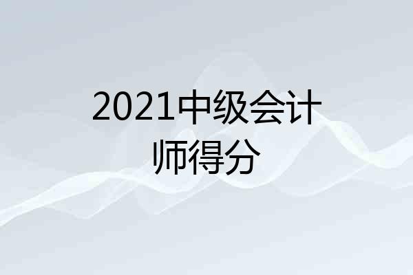 2021中级会计师得分