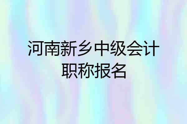 河南新乡中级会计职称报名