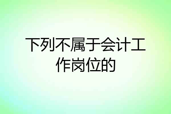 下列不属于会计工作岗位的