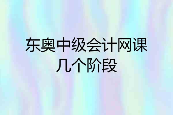 东奥中级会计网课几个阶段
