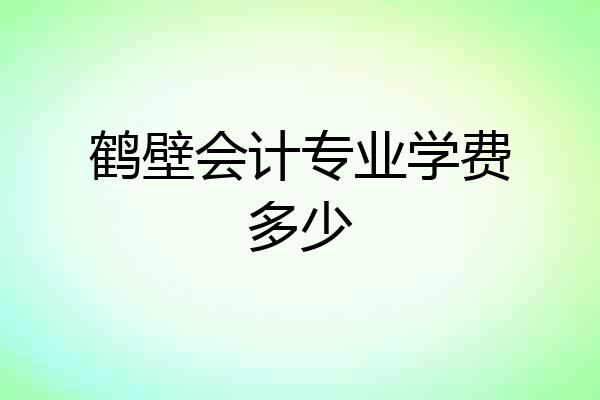 鹤壁会计专业学费多少