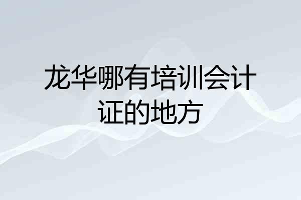 龙华哪有培训会计证的地方