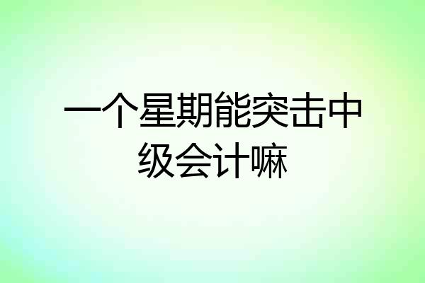 一个星期能突击中级会计嘛
