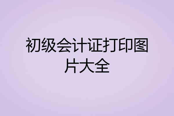 初级会计证打印图片大全