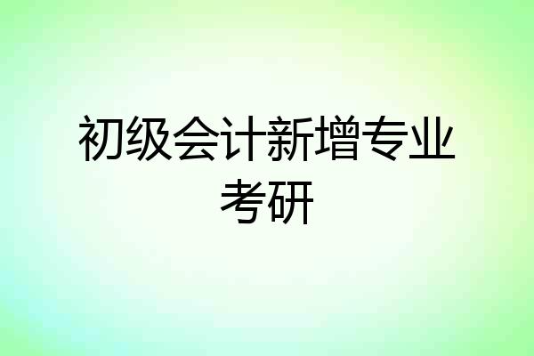 初级会计新增专业考研