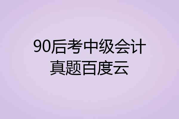 90后考中级会计真题百度云
