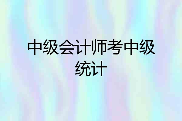 中级会计师考中级统计