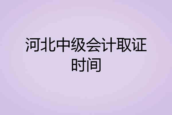 河北中级会计取证时间