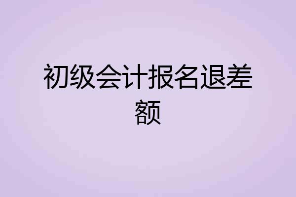 初级会计报名退差额