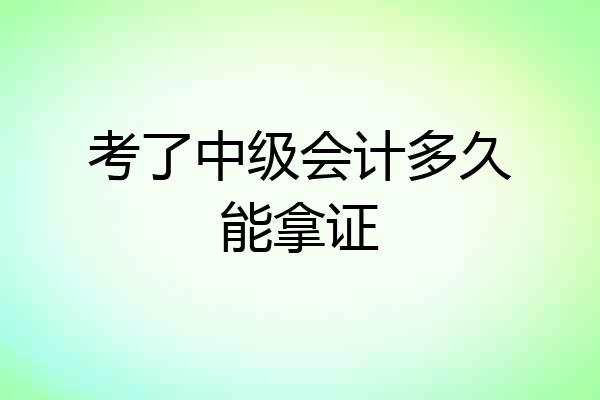 考了中级会计多久能拿证