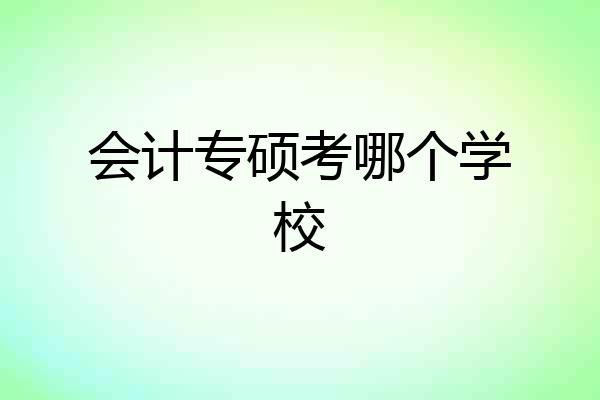 会计专硕考哪个学校