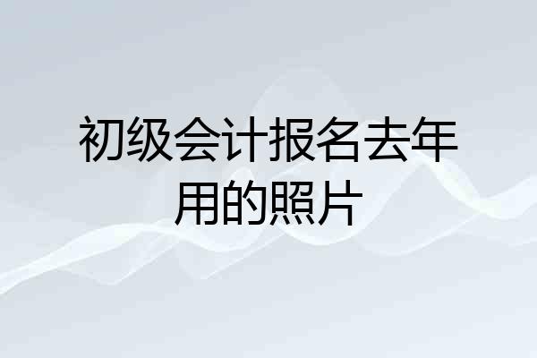 初级会计报名去年用的照片