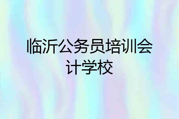 临沂公务员培训会计学校