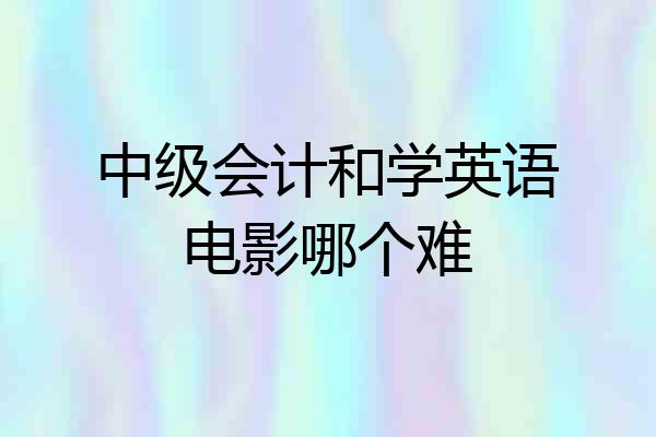 中级会计和学英语电影哪个难