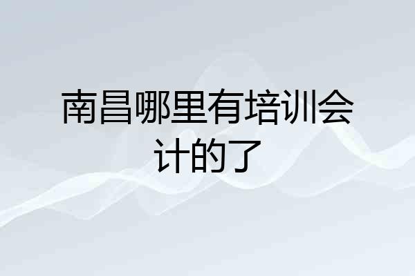 南昌哪里有培训会计的了