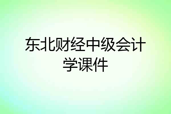 东北财经中级会计学课件