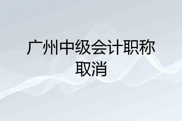 广州中级会计职称取消