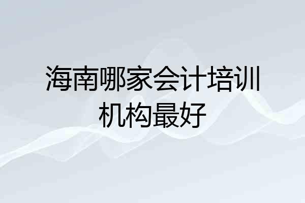 海南哪家会计培训机构最好