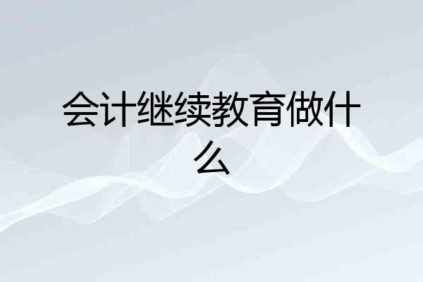 会计继续教育做什么
