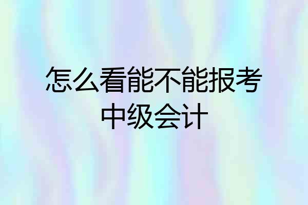 怎么看能不能报考中级会计