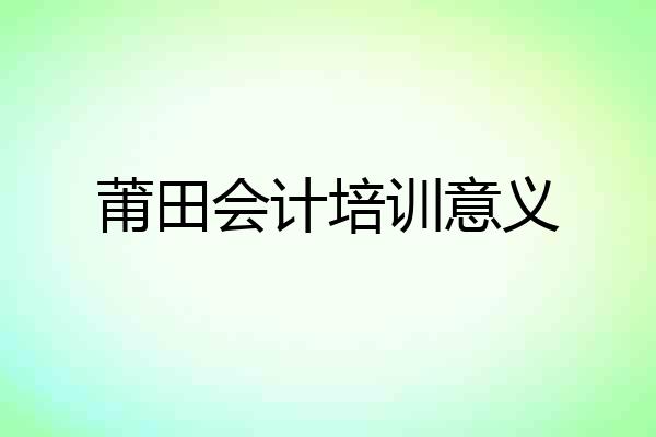 莆田会计培训意义