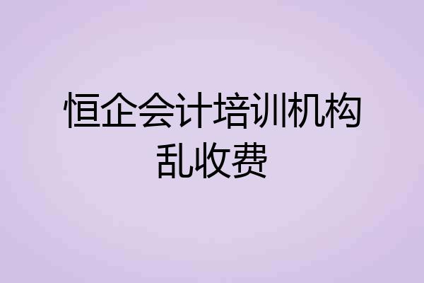 恒企会计培训机构乱收费