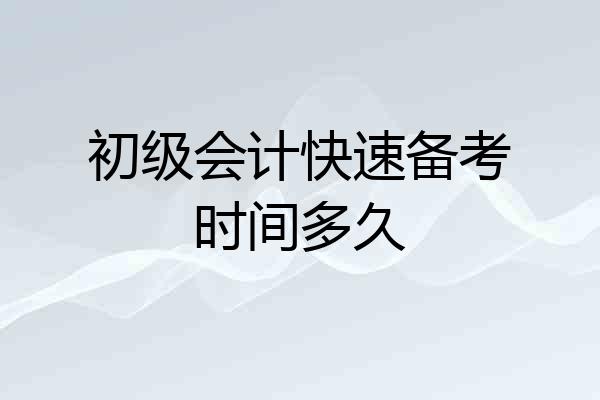 初级会计快速备考时间多久
