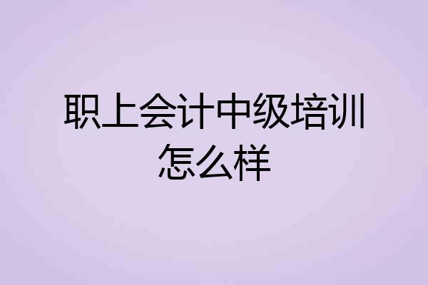 职上会计中级培训怎么样