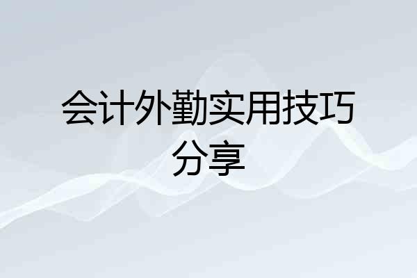 会计外勤实用技巧分享