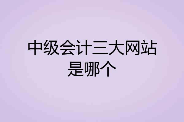 中级会计三大网站是哪个