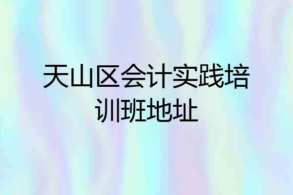 天山区会计实践培训班地址