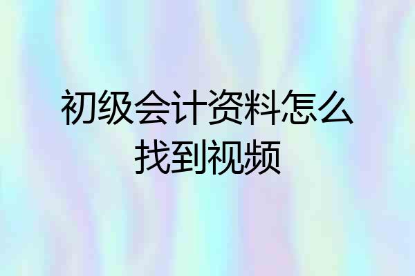 初级会计资料怎么找到视频